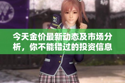今天金价最新动态及市场分析，你不能错过的投资信息