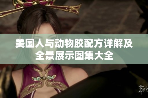 美国人与动物胶配方详解及全景展示图集大全