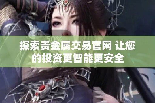 探索贵金属交易官网 让您的投资更智能更安全