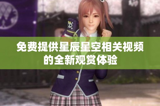 免费提供星辰星空相关视频的全新观赏体验