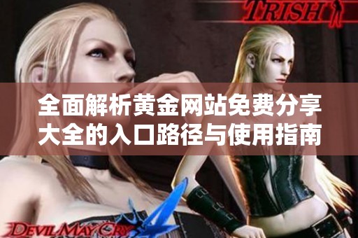 全面解析黄金网站免费分享大全的入口路径与使用指南