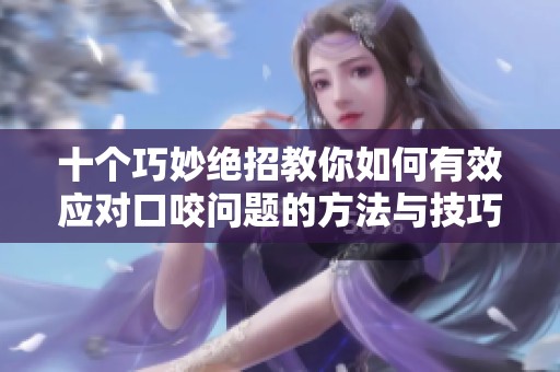 十个巧妙绝招教你如何有效应对口咬问题的方法与技巧分享