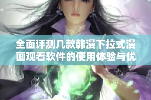 全面评测几款韩漫下拉式漫画观看软件的使用体验与优势分析