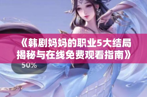 《韩剧妈妈的职业5大结局揭秘与在线免费观看指南》