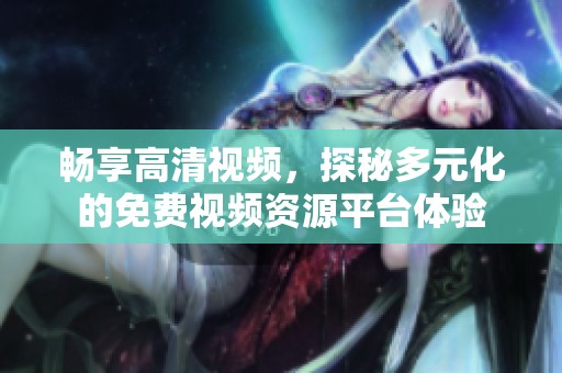 畅享高清视频，探秘多元化的免费视频资源平台体验