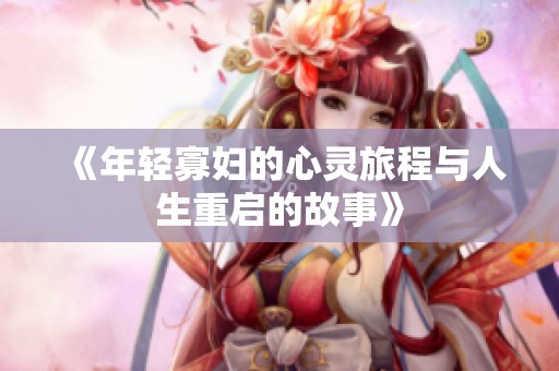 《年轻寡妇的心灵旅程与人生重启的故事》