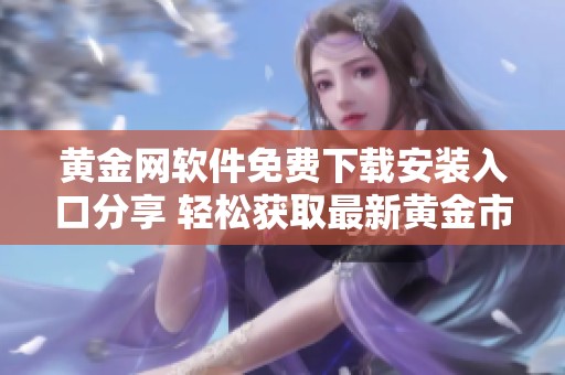 黄金网软件免费下载安装入口分享 轻松获取最新黄金市场信息
