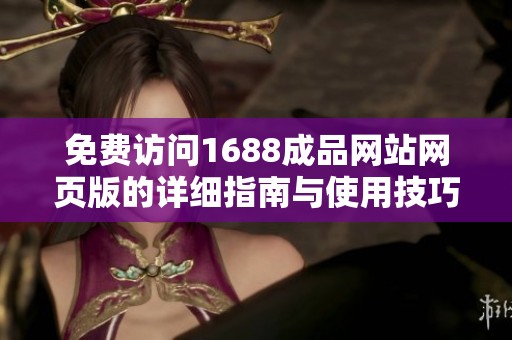 免费访问1688成品网站网页版的详细指南与使用技巧解析