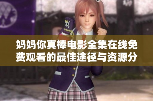 妈妈你真棒电影全集在线免费观看的最佳途径与资源分享