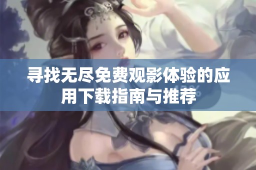 寻找无尽免费观影体验的应用下载指南与推荐