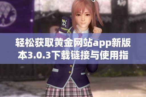 轻松获取黄金网站app新版本3.0.3下载链接与使用指南
