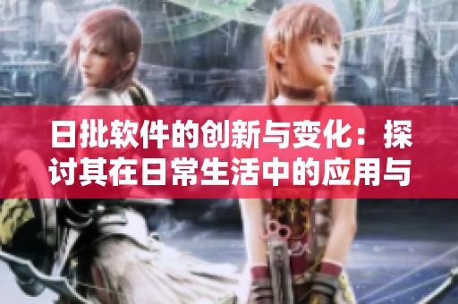 日批软件的创新与变化：探讨其在日常生活中的应用与影响