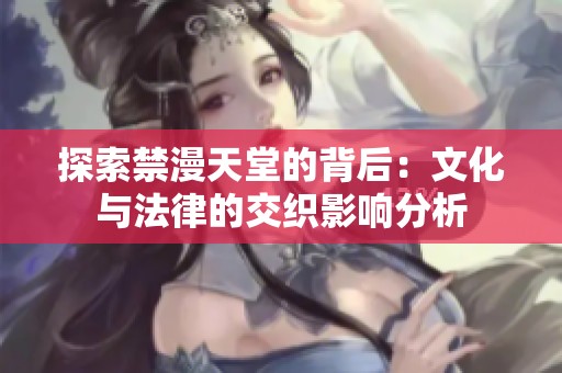 探索禁漫天堂的背后：文化与法律的交织影响分析