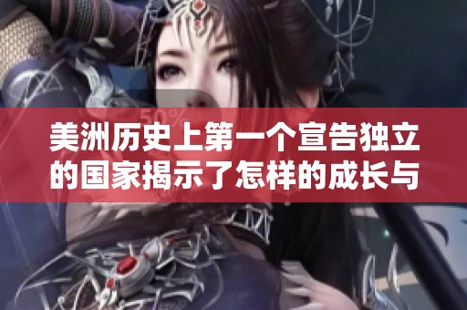 美洲历史上第一个宣告独立的国家揭示了怎样的成长与挑战