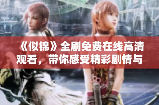 《似锦》全剧免费在线高清观看，带你感受精彩剧情与深情时刻