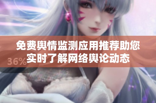 免费舆情监测应用推荐助您实时了解网络舆论动态