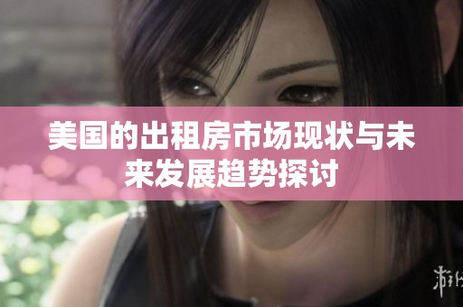 美国的出租房市场现状与未来发展趋势探讨