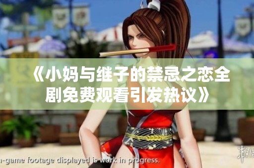 《小妈与继子的禁忌之恋全剧免费观看引发热议》