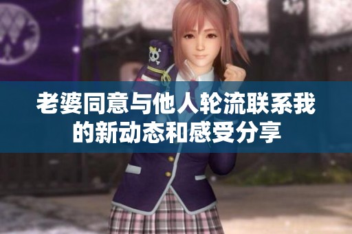老婆同意与他人轮流联系我的新动态和感受分享