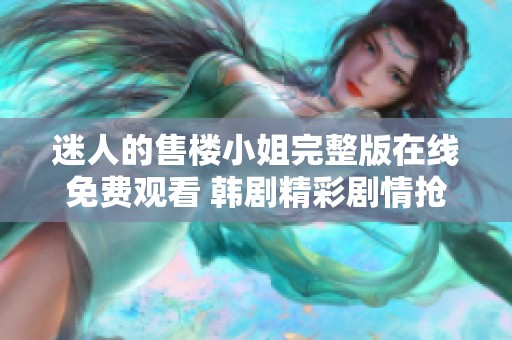 迷人的售楼小姐完整版在线免费观看 韩剧精彩剧情抢先看