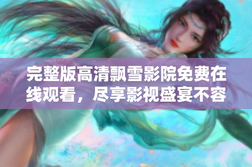 完整版高清飘雪影院免费在线观看，尽享影视盛宴不容错过