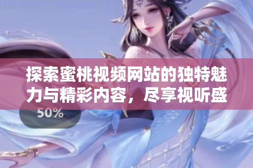 探索蜜桃视频网站的独特魅力与精彩内容，尽享视听盛宴