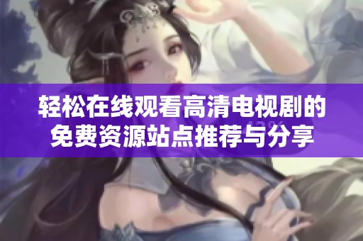 轻松在线观看高清电视剧的免费资源站点推荐与分享