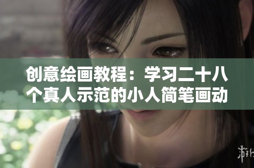 创意绘画教程：学习二十八个真人示范的小人简笔画动作
