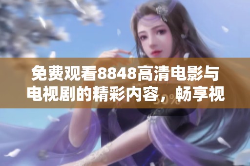 免费观看8848高清电影与电视剧的精彩内容，畅享视听盛宴