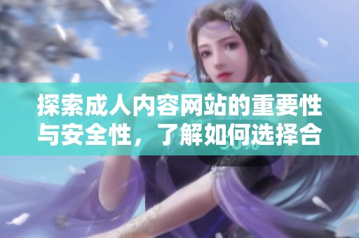探索成人内容网站的重要性与安全性，了解如何选择合适平台