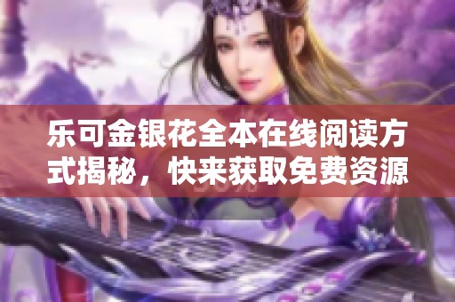 乐可金银花全本在线阅读方式揭秘，快来获取免费资源吧