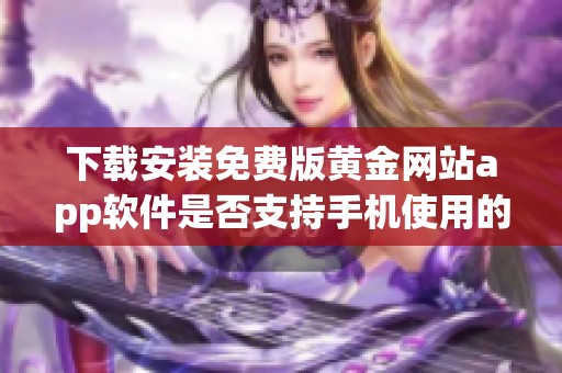 下载安装免费版黄金网站app软件是否支持手机使用的详细说明