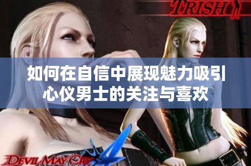 如何在自信中展现魅力吸引心仪男士的关注与喜欢