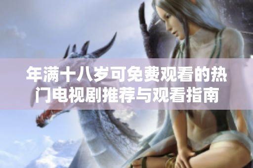 年满十八岁可免费观看的热门电视剧推荐与观看指南