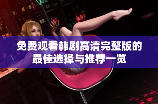 免费观看韩剧高清完整版的最佳选择与推荐一览