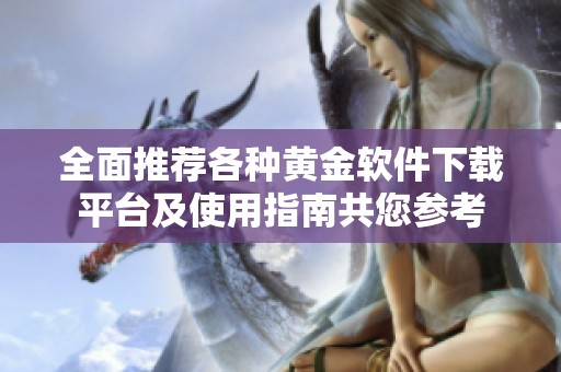 全面推荐各种黄金软件下载平台及使用指南共您参考