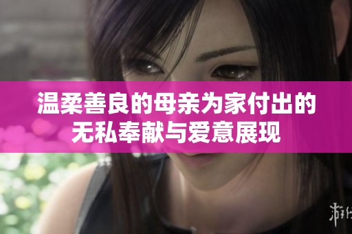 温柔善良的母亲为家付出的无私奉献与爱意展现