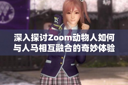 深入探讨Zoom动物人如何与人马相互融合的奇妙体验