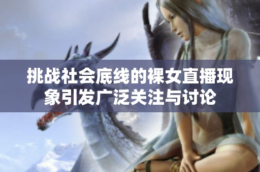 挑战社会底线的裸女直播现象引发广泛关注与讨论