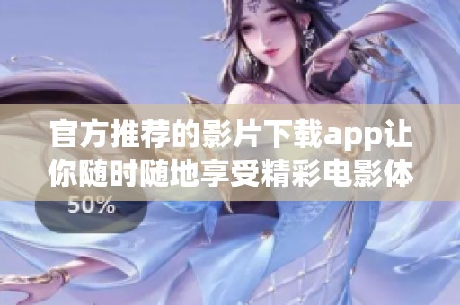 官方推荐的影片下载app让你随时随地享受精彩电影体验