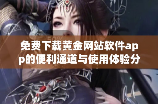 免费下载黄金网站软件app的便利通道与使用体验分享