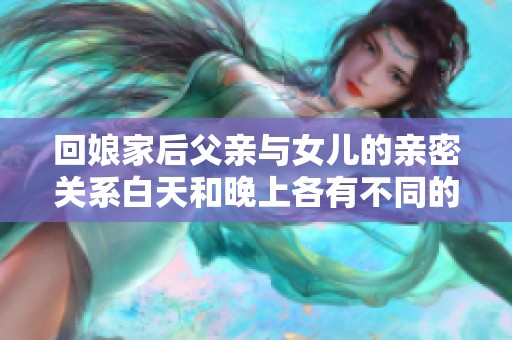 回娘家后父亲与女儿的亲密关系白天和晚上各有不同的面貌