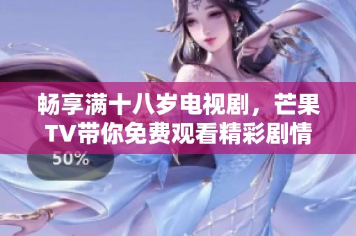 畅享满十八岁电视剧，芒果TV带你免费观看精彩剧情！