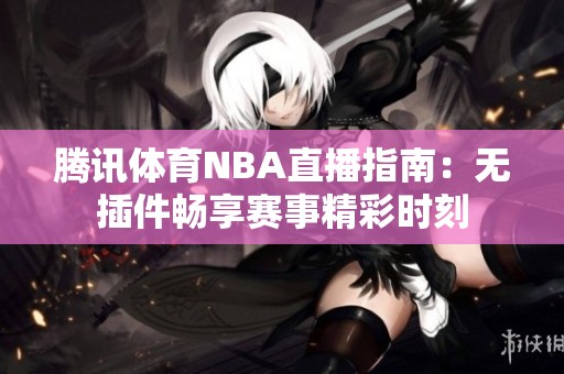 腾讯体育NBA直播指南：无插件畅享赛事精彩时刻