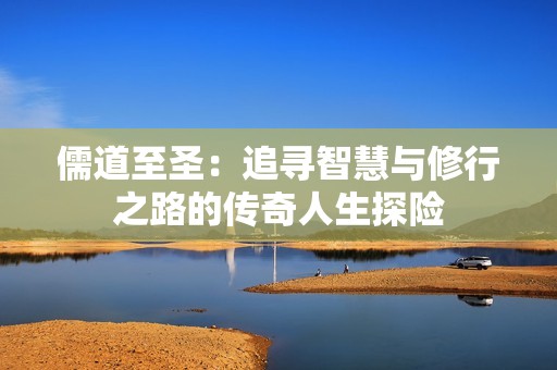 儒道至圣：追寻智慧与修行之路的传奇人生探险