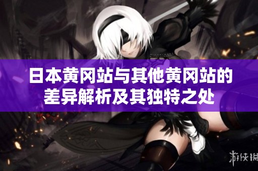 日本黄冈站与其他黄冈站的差异解析及其独特之处