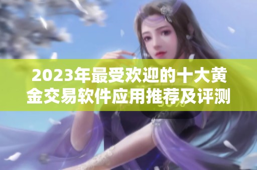2023年最受欢迎的十大黄金交易软件应用推荐及评测
