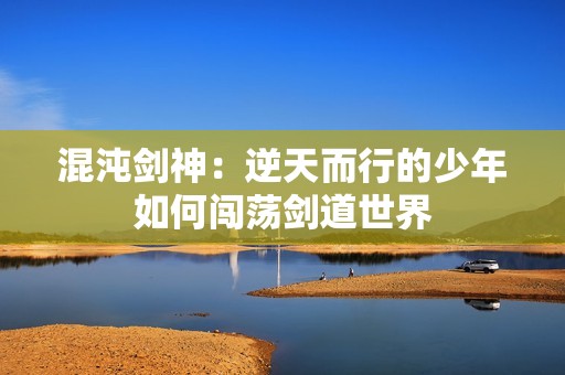 混沌剑神：逆天而行的少年如何闯荡剑道世界