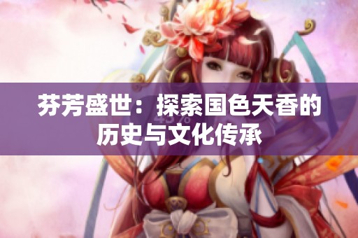 芬芳盛世：探索国色天香的历史与文化传承