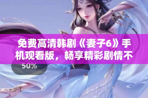 免费高清韩剧《妻子6》手机观看版，畅享精彩剧情不容错过